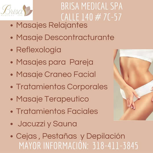 Brisa Medical Spa, Centro de Estética Facial y Corporal, barrio Cedritos, norte de Bogotá.  Masajes Relajantes, Masaje Descontracturante, Reflexología, Masajes para Pareja, Masaje Cráneo Facial, Tratamientos Corporales, Masaje Terapéutico, Tratamientos Faciales, Jacuzzi y Sauna, Cejas, Pestañas y Depilación, Estética Facial y Corporal, Moldeadores y Deportivos, Bronceado, Spa Manos y Pies, Peluquería, Medicina Estética.