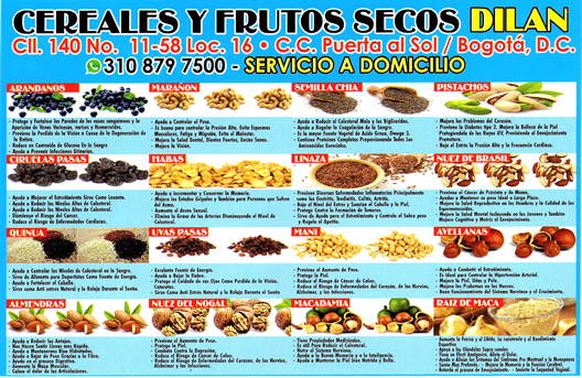 Servicio a domicilio Cereales y Frutos Secos DILAN, barrio Cedritos, norte de Bogotá.  Almendras, Nueces, Plátano dulce, Plátano salado, Chicharrines, Pistachos, Granola, Quinoa, Anillos frutales, Arándanos, Marañón, Maca, Semilla Chía, Pistachos, Ciruelas pasas, Habas, Linaza, Nuez de Brasil, Quinua, Uvas pasas, Maní dulce, Maní salado, Avellanas, Chocolate, Nuez del nogal, Macadamia, Raíz de maca.